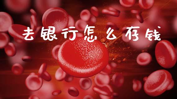 去银行怎么存钱_https://m.jnlaobingbanjia.com_全球市场_第1张
