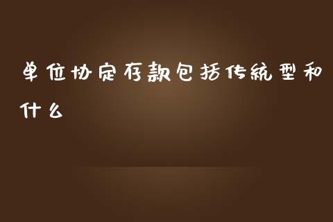 单位协定存款包括传统型和什么_https://m.jnlaobingbanjia.com_区块链_第1张