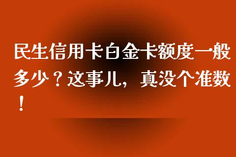 民生信用卡白金卡额度一般多少？这事儿，真没个准数！_https://m.jnlaobingbanjia.com_金融监管_第1张