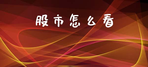 股市怎么看_https://m.jnlaobingbanjia.com_金融监管_第1张