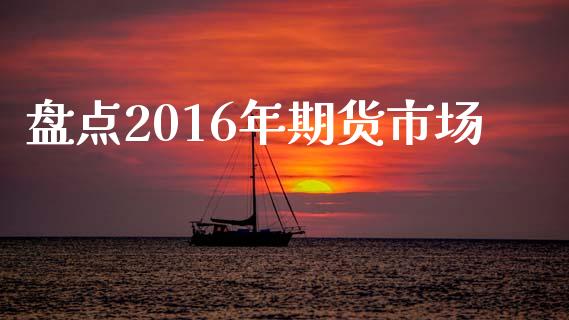 盘点2016年期货市场_https://m.jnlaobingbanjia.com_基金市场_第1张