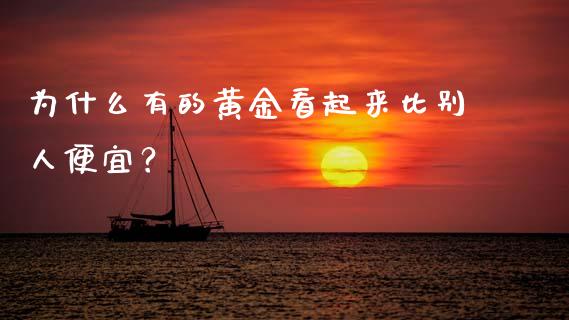 为什么有的黄金看起来比别人便宜？_https://m.jnlaobingbanjia.com_区块链_第1张