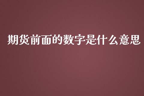期货前面的数字是什么意思_全球市场_第1张_全球市场_股市新闻_理财规划_金融监管_区块链_基金市场 期货前面的数字是什么意思_https://m.jnlaobingbanjia.com_全球市场_第1张