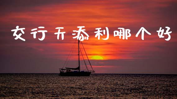交行天添利哪个好_https://m.jnlaobingbanjia.com_理财规划_第1张