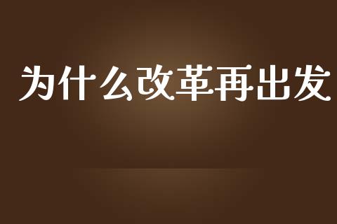 为什么改革再出发_https://m.jnlaobingbanjia.com_基金市场_第1张
