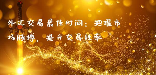 外汇交易最佳时间：把握市场脉搏，提升交易胜率_https://m.jnlaobingbanjia.com_理财规划_第1张