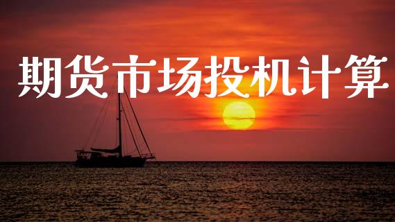 期货市场投机计算_https://m.jnlaobingbanjia.com_基金市场_第1张