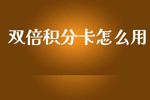 双倍积分卡怎么用_https://m.jnlaobingbanjia.com_基金市场_第1张