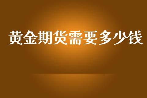 黄金期货需要多少钱_https://m.jnlaobingbanjia.com_股市新闻_第1张