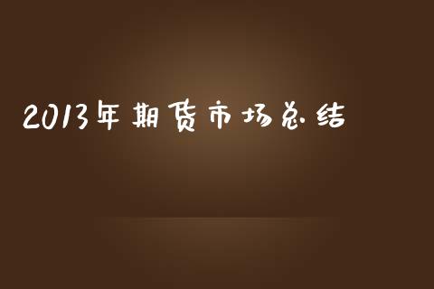2013年期货市场总结_https://m.jnlaobingbanjia.com_区块链_第1张