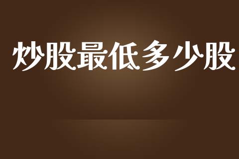 炒股最低多少股_https://m.jnlaobingbanjia.com_理财规划_第1张