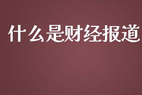 什么是财经报道_https://m.jnlaobingbanjia.com_基金市场_第1张