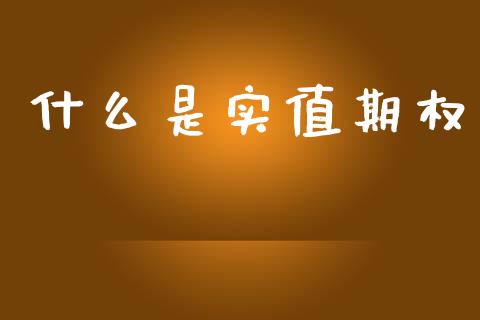 什么是实值期权_https://m.jnlaobingbanjia.com_基金市场_第1张