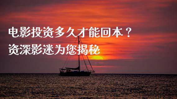 电影投资多久才能回本？ 资深影迷为您揭秘_https://m.jnlaobingbanjia.com_区块链_第1张