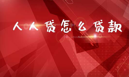 人人贷怎么贷款_https://m.jnlaobingbanjia.com_全球市场_第1张