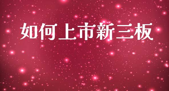 如何上市新三板_https://m.jnlaobingbanjia.com_基金市场_第1张
