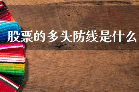 股票的多头防线是什么_https://m.jnlaobingbanjia.com_基金市场_第1张