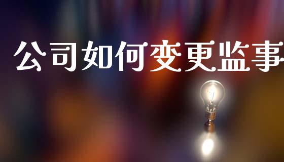 公司如何变更监事_https://m.jnlaobingbanjia.com_基金市场_第1张