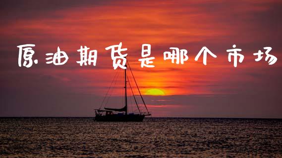 原油期货是哪个市场_https://m.jnlaobingbanjia.com_基金市场_第1张