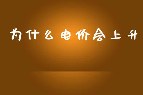 为什么电价会上升_https://m.jnlaobingbanjia.com_金融监管_第1张