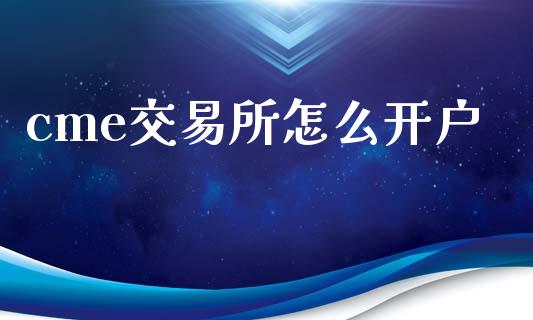 cme交易所怎么开户_https://m.jnlaobingbanjia.com_全球市场_第1张