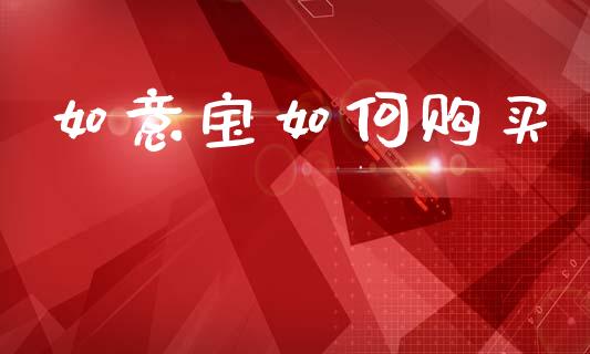 如意宝如何购买_https://m.jnlaobingbanjia.com_理财规划_第1张