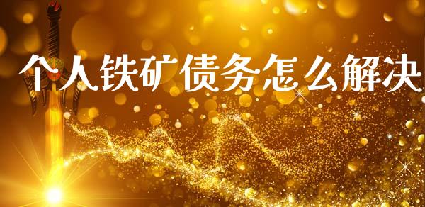 个人铁矿债务怎么解决_https://m.jnlaobingbanjia.com_全球市场_第1张