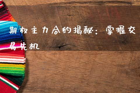 期权主力合约揭秘：掌握交易先机_https://m.jnlaobingbanjia.com_理财规划_第1张