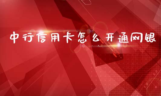 中行信用卡怎么开通网银_https://m.jnlaobingbanjia.com_全球市场_第1张