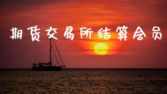 期货交易所结算会员_https://m.jnlaobingbanjia.com_全球市场_第1张
