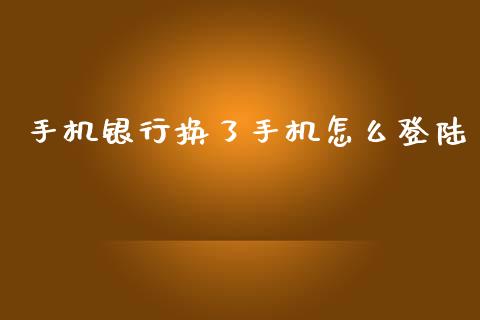 手机银行换了手机怎么登陆_https://m.jnlaobingbanjia.com_理财规划_第1张