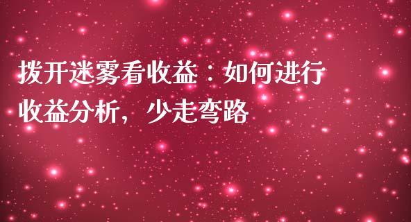 拨开迷雾看收益：如何进行收益分析，少走弯路_https://m.jnlaobingbanjia.com_理财规划_第1张