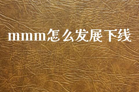 mmm怎么发展下线_https://m.jnlaobingbanjia.com_全球市场_第1张