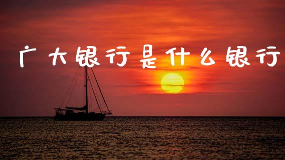 广大银行是什么银行_https://m.jnlaobingbanjia.com_基金市场_第1张