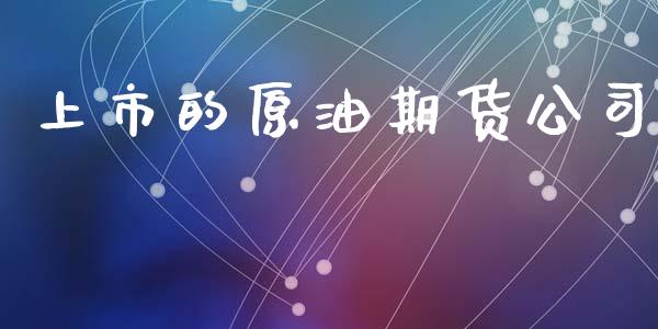 上市的原油期货公司_https://m.jnlaobingbanjia.com_股市新闻_第1张