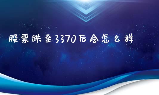 股票跌至3370后会怎么样_https://m.jnlaobingbanjia.com_基金市场_第1张