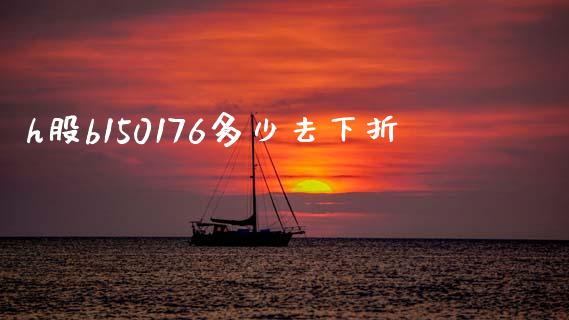 h股b150176多少去下折_https://m.jnlaobingbanjia.com_股市新闻_第1张