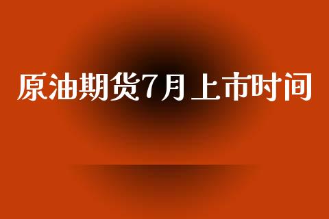 原油期货7月上市时间_https://m.jnlaobingbanjia.com_全球市场_第1张