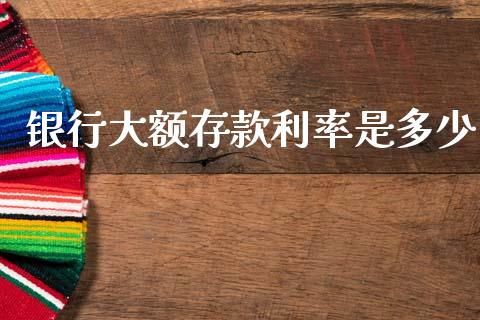 银行大额存款利率是多少_https://m.jnlaobingbanjia.com_基金市场_第1张