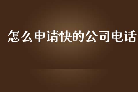 怎么申请快的公司电话_https://m.jnlaobingbanjia.com_区块链_第1张