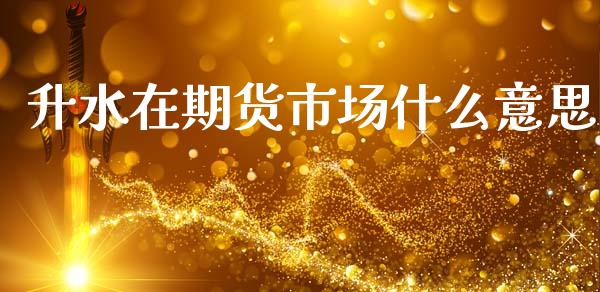 升水在期货市场什么意思_https://m.jnlaobingbanjia.com_理财规划_第1张