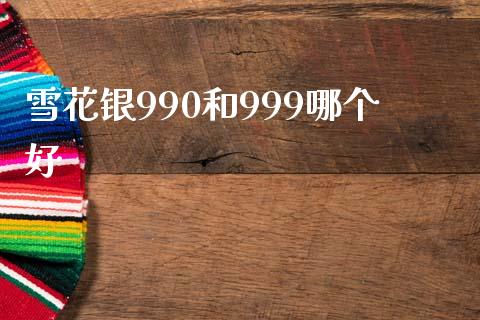 雪花银990和999哪个好_https://m.jnlaobingbanjia.com_股市新闻_第1张