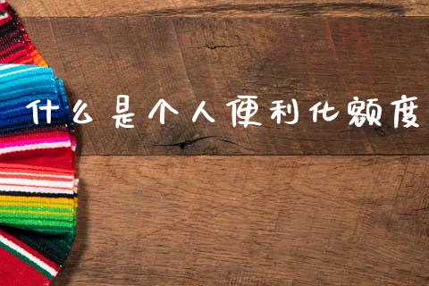 什么是个人便利化额度_https://m.jnlaobingbanjia.com_基金市场_第1张