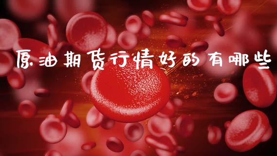 原油期货行情好的有哪些_https://m.jnlaobingbanjia.com_区块链_第1张
