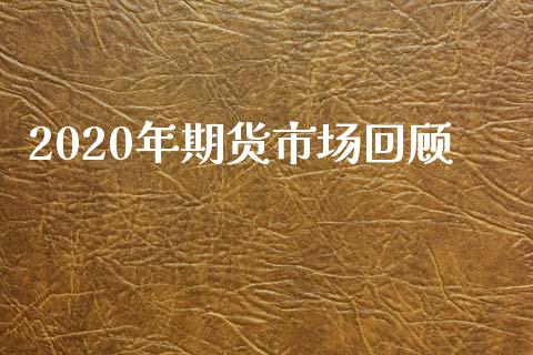 2020年期货市场回顾_https://m.jnlaobingbanjia.com_全球市场_第1张