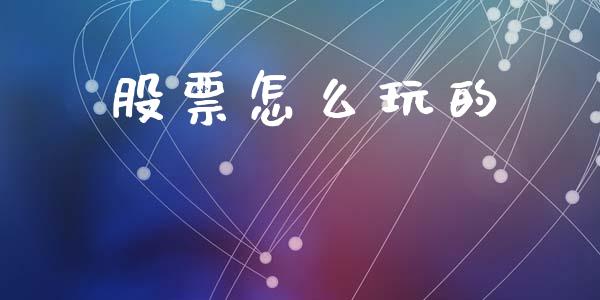 股票怎么玩的_https://m.jnlaobingbanjia.com_理财规划_第1张