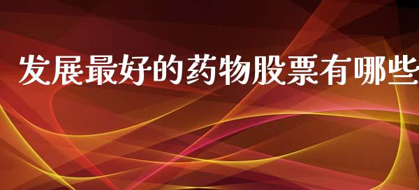 发展最好的药物股票有哪些_https://m.jnlaobingbanjia.com_全球市场_第1张
