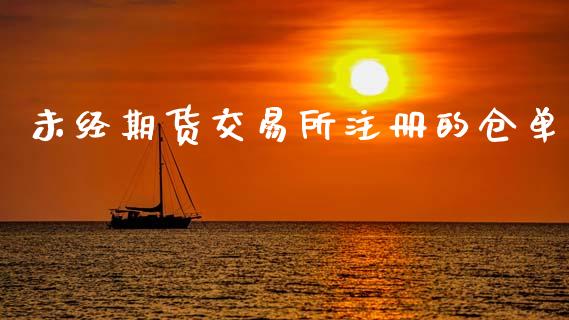 未经期货交易所注册的仓单_https://m.jnlaobingbanjia.com_理财规划_第1张