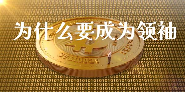 为什么要成为领袖_https://m.jnlaobingbanjia.com_区块链_第1张