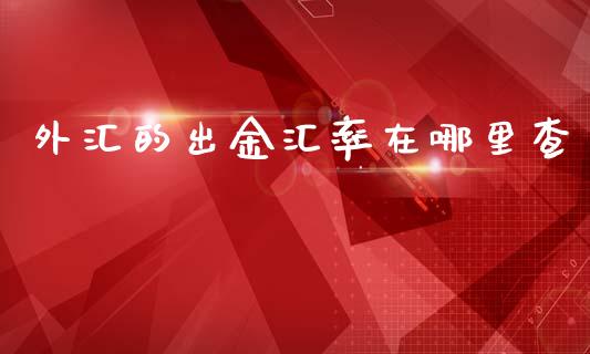 外汇的出金汇率在哪里查_https://m.jnlaobingbanjia.com_区块链_第1张
